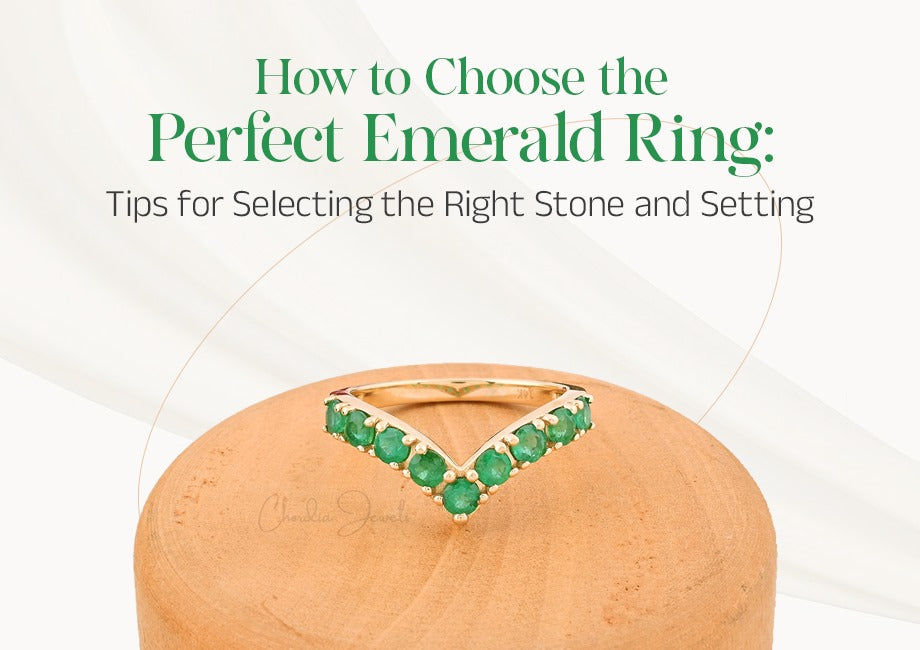 How to Choose the Perfect Emerald Ring: Tips for Selecting the Right Stone and Setting